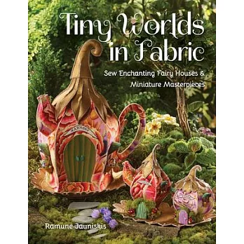 Tiny Worlds in Fabric: Sew Enchanting Fairy Houses & Miniature Masterpieces