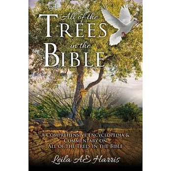 All of the Trees in the Bible: A Comprehensive Encyclopedia & Commentary on All of the Trees in the Bible