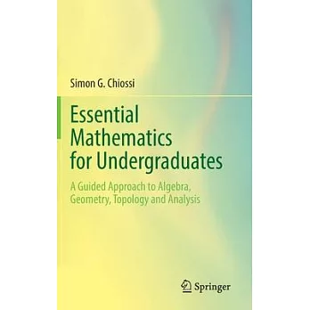 Essential Mathematics for Undergraduates: A Guided Approach to Algebra, Geometry, Topology and Analysis