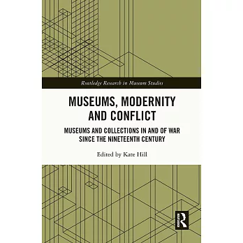 Museums, Modernity and Conflict: Museums and Collections in and of War Since the Nineteenth Century