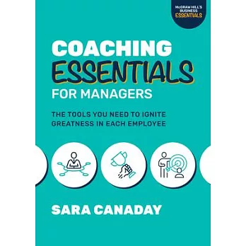 Coaching Essentials for Managers: The Tools You Need to Ignite Greatness in Each Employee