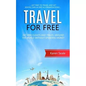 Travel for Free: Get Free Flights and Travel Around the World Without Spending Money (Get Paid to Travel and Get Rental Cars & Free Acc