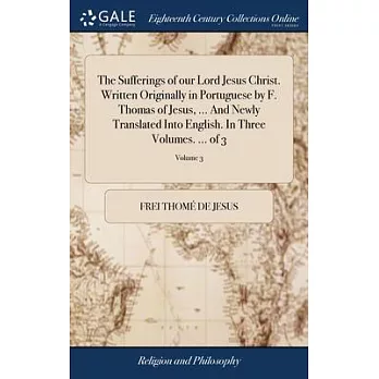 The Sufferings of our Lord Jesus Christ. Written Originally in Portuguese by F. Thomas of Jesus, ... And Newly Translated Into English. In Three Volum