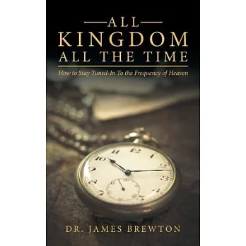 All Kingdom All the Time: How to Stay Tuned-In to the Frequency of Heaven