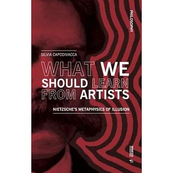 What We Should Learn from Artists: Nietzsche’s Metaphysics of Illusion