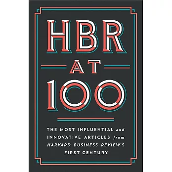 HBR at 100: The Most Influential and Innovative Articles from Harvard Business Review’s First Century