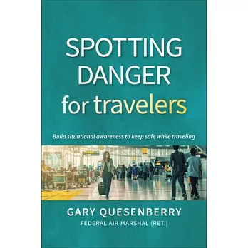 Spotting Danger for Travelers: Build Situational Awareness to Keep Safe While Traveling