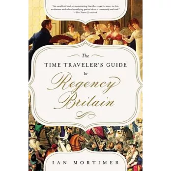 The Time Traveler’s Guide to Regency Britain: A Handbook for Visitors to 1789-1830