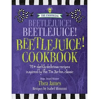 The Unofficial Beetlejuice! Beetlejuice! Beetlejuice! Cookbook: 75 Darkly Delicious Recipes Inspired by the Tim Burton Classic