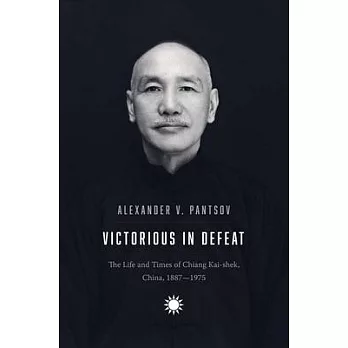 Victorious in Defeat: The Life and Times of Chiang Kai-Shek, China, 1887-1975