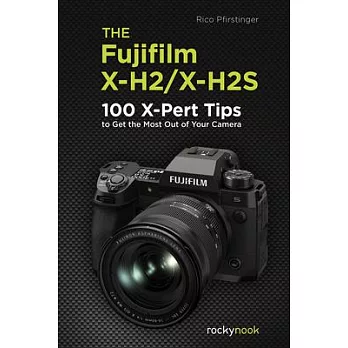 The Fujifilm X-H2/X-H2s: 100 X-Pert Tips to Get the Most Out of Your Camera