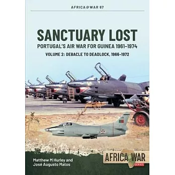 Sanctuary Lost: Portugal’s Air War for Guinea, 1961-1974 Volume 2: Debacle to Deadlock, 1966-1972