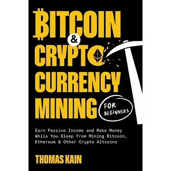 Bitcoin and Cryptocurrency Mining for Beginners: Earn Passive Income and Make Money While You Sleep from Mining Bitcoin, Ethereum and Other Crypto Alt