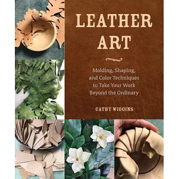 Leather Art: Molding, Shaping, and Color Techniques to Take Your Work Beyond the Ordinary