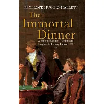 The Immortal Dinner: A Famous Evening of Genius and Laughter in Literary London, 1817