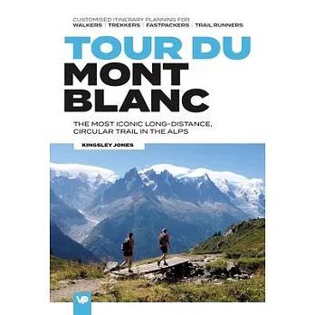 Tour Du Mont Blanc: The Most Iconic Long-Distance, Circular Trail in the Alps with Customised Itinerary Planning for Walkers, Trekkers, Fa