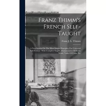Franz Thimm’s French Self-taught: A New System On The Most Simple Principles, For Universal Self-tuition: With Complete English Pronunciation Of Every