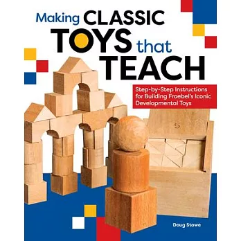 Making Classic Toys That Teach: Step-By-Step Instructions for Building Froebel’s Iconic Developmental Toys