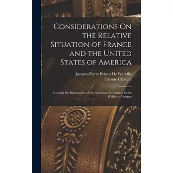 Considerations On the Relative Situation of France and the United States of America: Shewing the Importance of the American Revolution to the Welfare