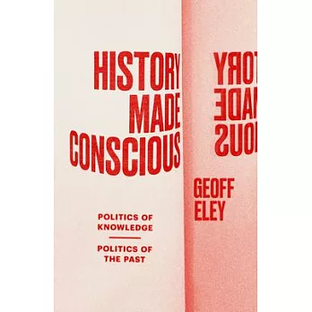 History Made Conscious: Politics of Knowledge, Politics of the Past