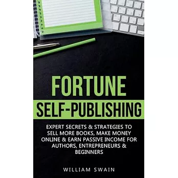 Fortune Self-Publishing: Expert Secrets & Strategies to Sell More Books, Make Money Online & Earn Passive Income for Authors, Entrepreneurs & B