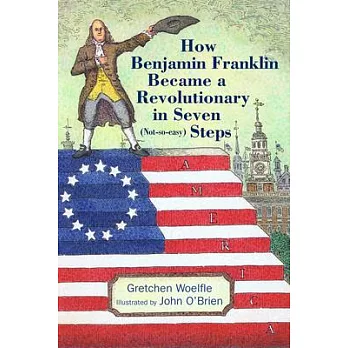 How Benjamin Franklin Became a Revolutionary in Seven (Not-So-Easy) Steps