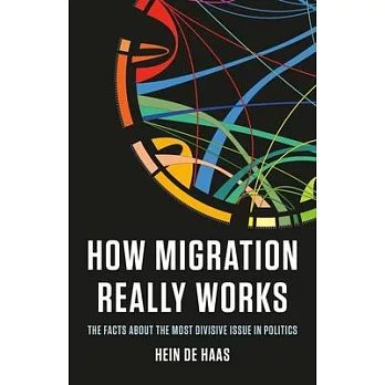 How Migration Really Works: The Facts about the Most Divisive Issue in Politics