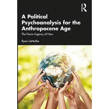 A Political Psychoanalysis for the Anthropocene Age: The Fierce Urgency of Now