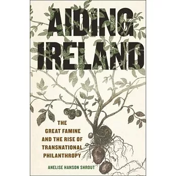 Aiding Ireland: The Great Famine and the Rise of Transnational Philanthropy