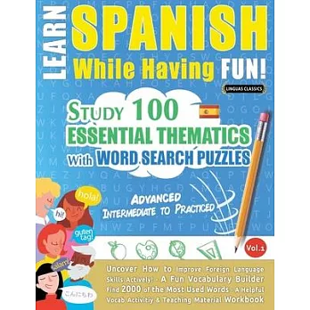 Learn Spanish While Having Fun! - Advanced: INTERMEDIATE TO PRACTICED - STUDY 100 ESSENTIAL THEMATICS WITH WORD SEARCH PUZZLES - VOL.1 - Uncover How t