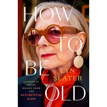 How to Be Old: Lessons in Living Boldly from the Accidental Icon