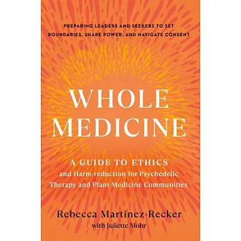 Whole Medicine: A Guide to Ethics and Harm-Reduction for Psychedelic Therapy and Plant Medicine Communities