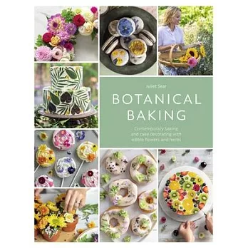 Botanical Baking: Contemporary Baking and Cake Decorating with Edible Flowers and Herbs