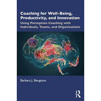 Coaching for Wellbeing, Productivity, and Innovation: Using Perception Coaching with Individuals, Teams, and Organizations