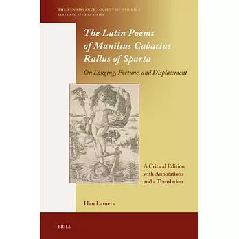 The Latin Poems of Manilius Cabacius Rallus of Sparta. on Longing, Fortune, and Displacement: A Critical Edition with Annotations and a Translation