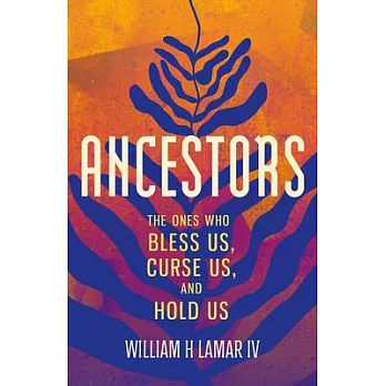 Ancestors: The Names That Bless Us, Curse Us, and Hold Us