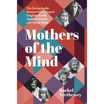 Mothers of the Mind: The Remarkable Women Who Shaped Virginia Woolf, Agatha Christie and Sylvia Plath