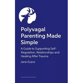 Polyvagal Parenting Made Simple: A Guide to Supporting Self-Regulation, Relationships and Healing After Trauma