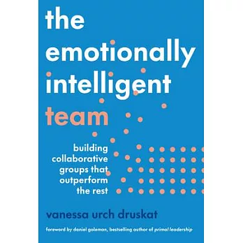 The Emotionally Intelligent Team: Building Collaborative Groups That Outperform the Rest