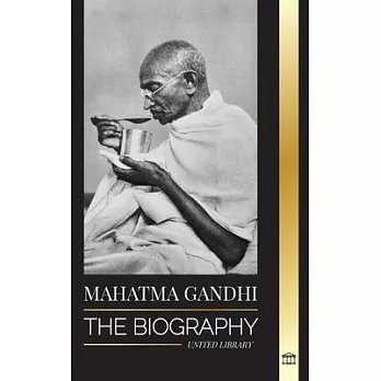 Mahatma Gandhi: The Biography of the Father of India and his Political, Non-Violence Experiments with Truth and Enlightenment