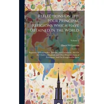 Reflections On the Four Principal Religions Which Have Obtained in the World: Paganism, Mohammedism, Judaism, and Christianity; Also On the Church of