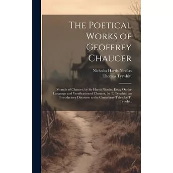 The Poetical Works of Geoffrey Chaucer: Memoir of Chaucer, by Sir Harris Nicolas. Essay On the Language and Versification of Chaucer, by T. Tyrwhitt.