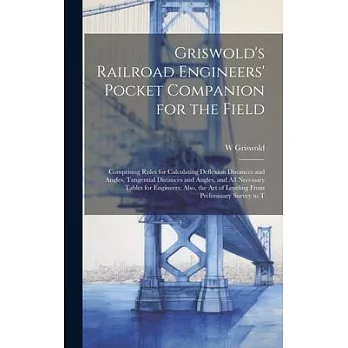 Griswold’s Railroad Engineers’ Pocket Companion for the Field: Comprising Rules for Calculating Deflexion Distances and Angles, Tangential Distances a