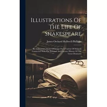 Illustrations Of The Life Of Shakespeare: In A Discursive Series Of Essays On A Variety Of Subjects Connected With The Personal And Literary History O