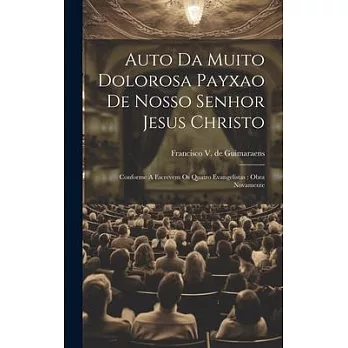 Auto Da Muito Dolorosa Payxao De Nosso Senhor Jesus Christo: Conforme A Escrevem Os Quatro Evangelistas: Obra Novamente