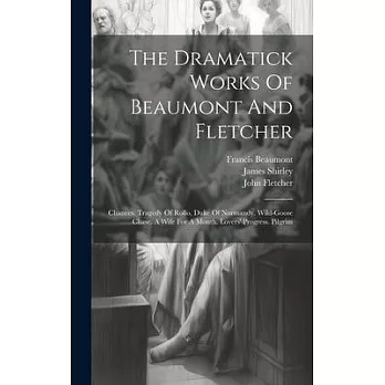 The Dramatick Works Of Beaumont And Fletcher: Chances. Tragedy Of Rollo, Duke Of Normandy. Wild-goose Chase. A Wife For A Month. Lovers’ Progress. Pil