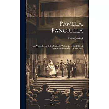 Pamela, Fanciulla: Or, Virtue Rewarded, a Comedy. With a Tr. of the Difficult Words and Idioms by L. Cannizzaro