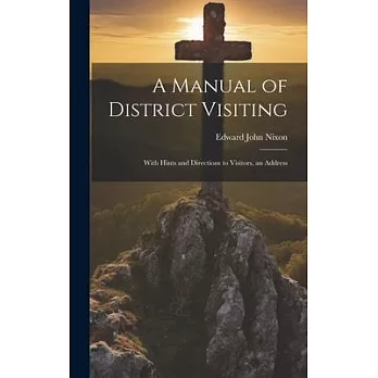 A Manual of District Visiting: With Hints and Directions to Visitors, an Address