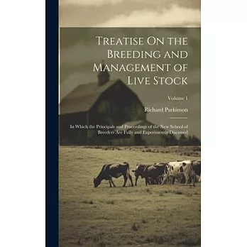 Treatise On the Breeding and Management of Live Stock: In Which the Principals and Proceedings of the New School of Breeders Are Fully and Experimentl