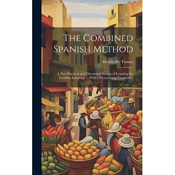 The Combined Spanish Method: A New Practical and Theoretical System of Learning the Castilian Language ... With a Pronouncing Vocabulary